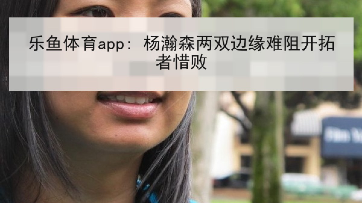 乐鱼体育app: 杨瀚森两双边缘难阻开拓者惜败 乐鱼体育app: 杨瀚森两双边缘难阻开拓者惜败