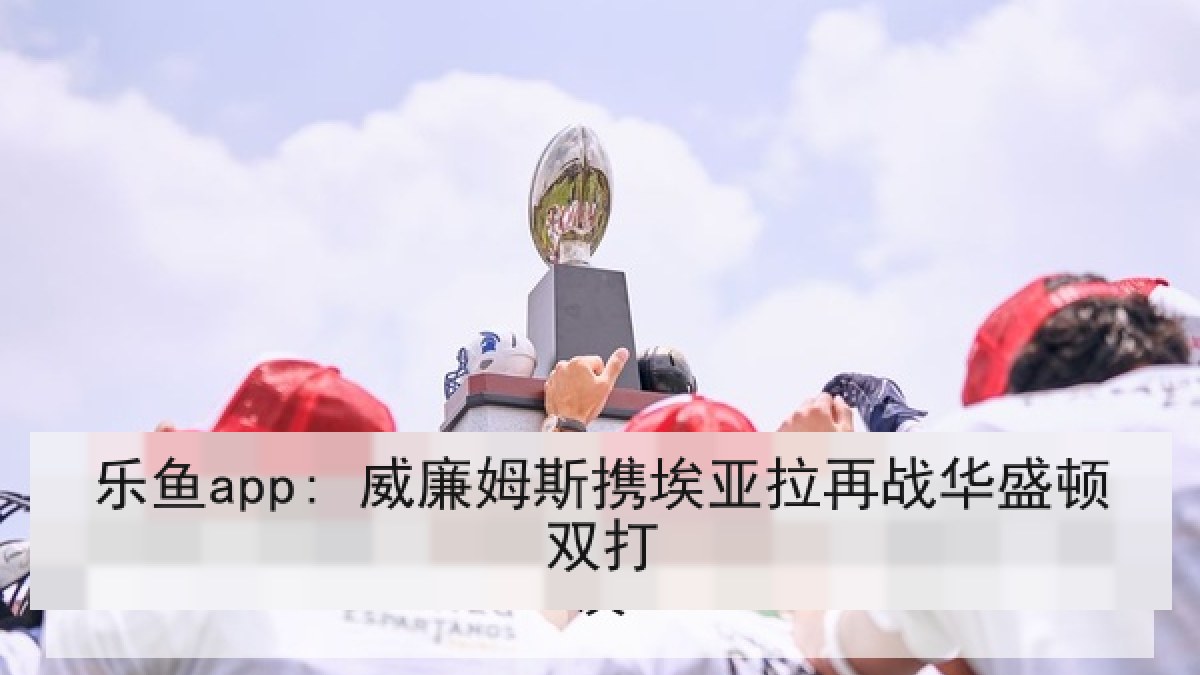 乐鱼app: 威廉姆斯携埃亚拉再战华盛顿双打 乐鱼app: 威廉姆斯携埃亚拉再战华盛顿双打